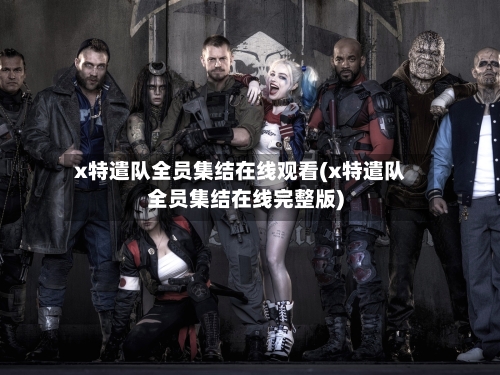 x特遣队全员集结在线观看(x特遣队全员集结在线完整版)-第2张图片