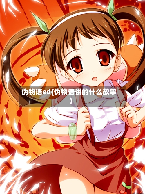 伪物语ed(伪物语讲的什么故事)-第3张图片