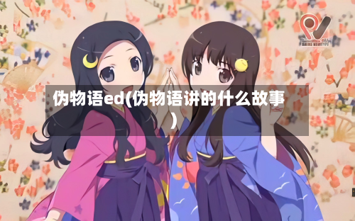 伪物语ed(伪物语讲的什么故事)-第2张图片