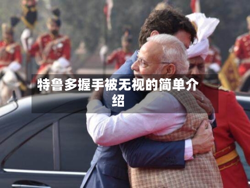 特鲁多握手被无视的简单介绍-第3张图片