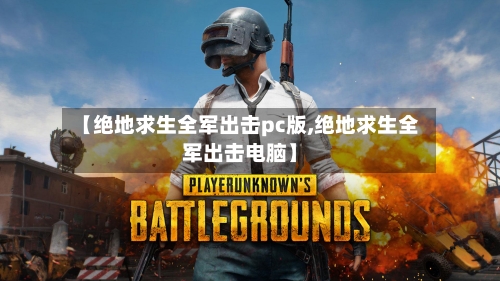 【绝地求生全军出击pc版,绝地求生全军出击电脑】