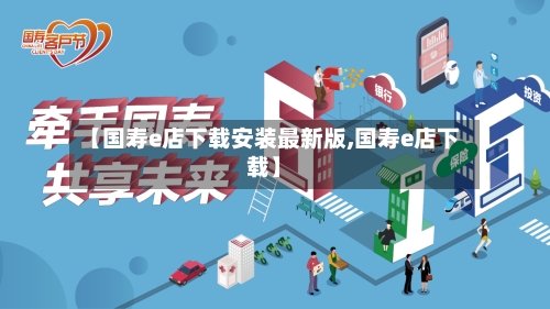 【国寿e店下载安装最新版,国寿e店下载】