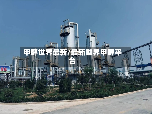 甲醇世界最新/最新世界甲醇平台