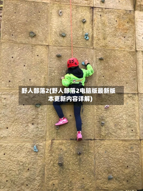 野人部落2(野人部落2电脑版最新版本更新内容详解)