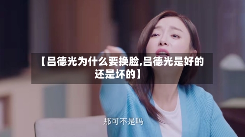 【吕德光为什么要换脸,吕德光是好的还是坏的】