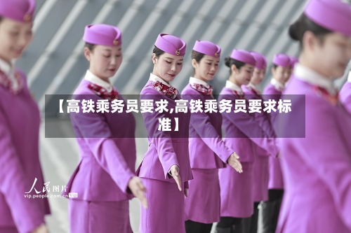 【高铁乘务员要求,高铁乘务员要求标准】
