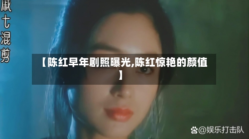 【陈红早年剧照曝光,陈红惊艳的颜值】