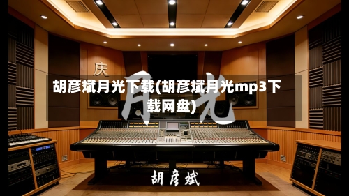 胡彦斌月光下载(胡彦斌月光mp3下载网盘)