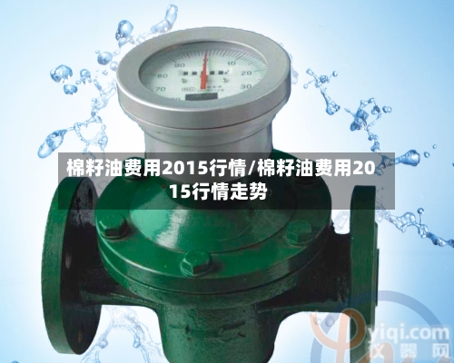 棉籽油费用2015行情/棉籽油费用2015行情走势-第2张图片