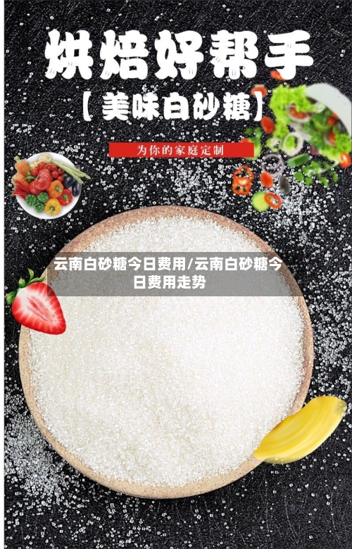 云南白砂糖今日费用/云南白砂糖今日费用走势-第2张图片