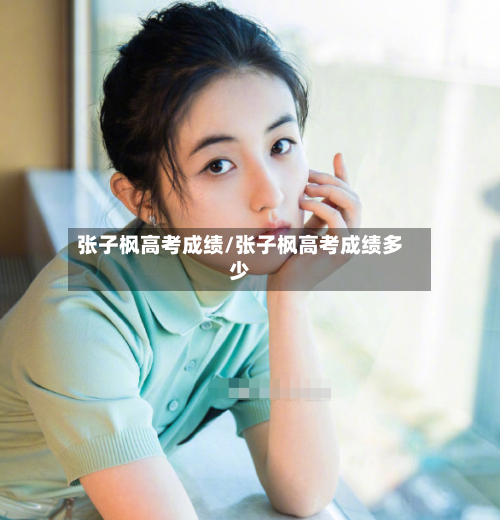 张子枫高考成绩/张子枫高考成绩多少-第2张图片