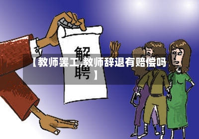 【教师罢工,教师辞退有赔偿吗】