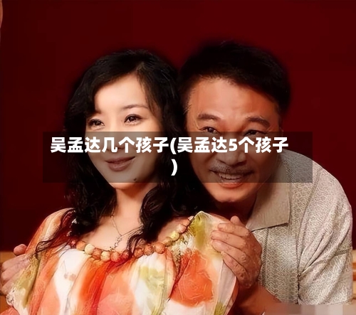 吴孟达几个孩子(吴孟达5个孩子)