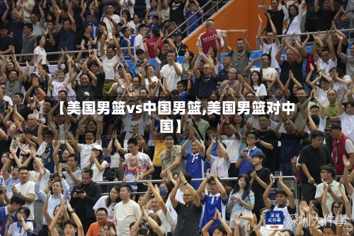 【美国男篮vs中国男篮,美国男篮对中国】