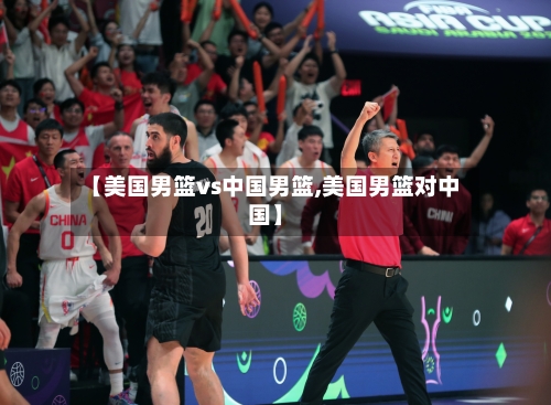 【美国男篮vs中国男篮,美国男篮对中国】-第3张图片