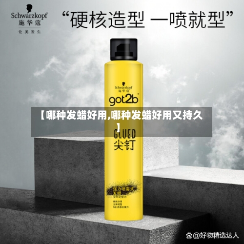 【哪种发蜡好用,哪种发蜡好用又持久】