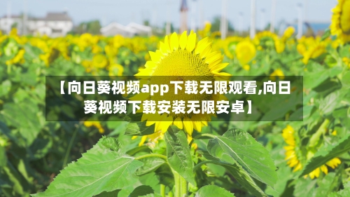 【向日葵视频app下载无限观看,向日葵视频下载安装无限安卓】