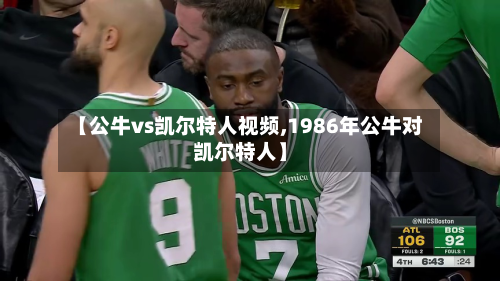 【公牛vs凯尔特人视频,1986年公牛对凯尔特人】-第3张图片