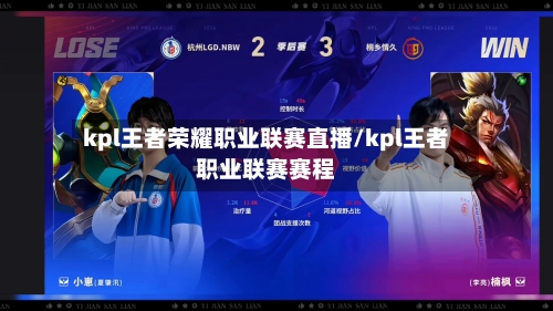 kpl王者荣耀职业联赛直播/kpl王者职业联赛赛程