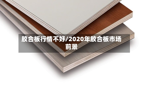胶合板行情不好/2020年胶合板市场前景