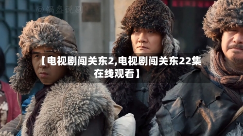 【电视剧闯关东2,电视剧闯关东22集在线观看】