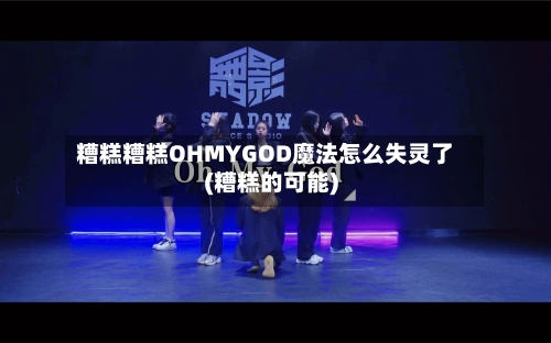 糟糕糟糕OHMYGOD魔法怎么失灵了(糟糕的可能)