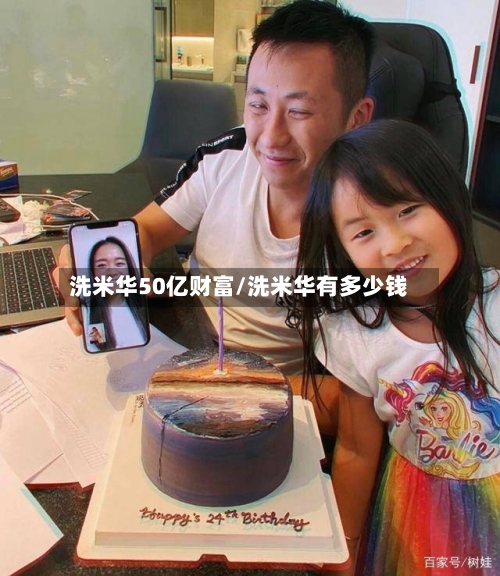 洗米华50亿财富/洗米华有多少钱-第2张图片