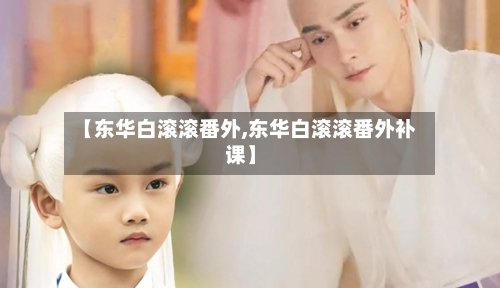 【东华白滚滚番外,东华白滚滚番外补课】