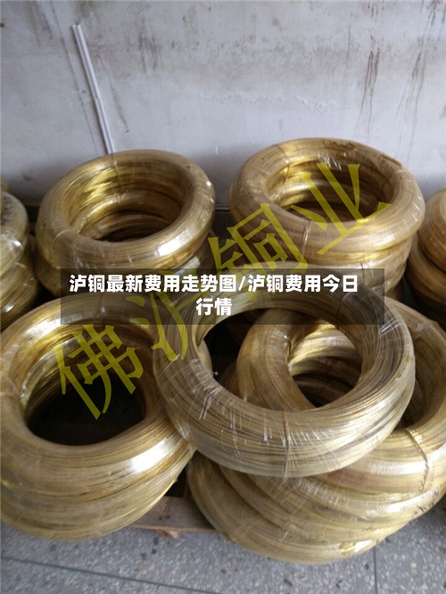 泸铜最新费用走势图/泸铜费用今日行情-第2张图片