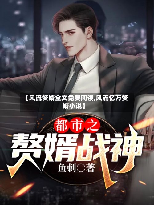 【风流赘婿全文免费阅读,风流亿万赘婿小说】-第2张图片