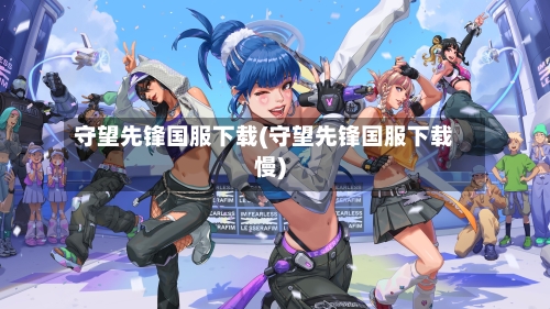 守望先锋国服下载(守望先锋国服下载慢)-第2张图片