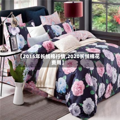 【2015年长绒棉行情,2020长绒棉花费用】