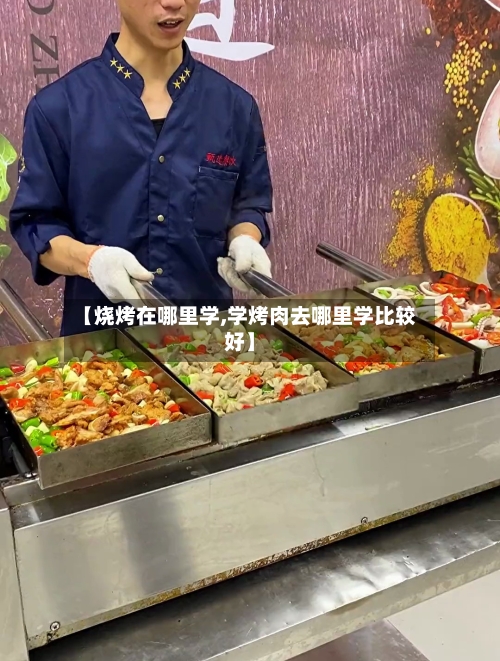 【烧烤在哪里学,学烤肉去哪里学比较好】-第2张图片