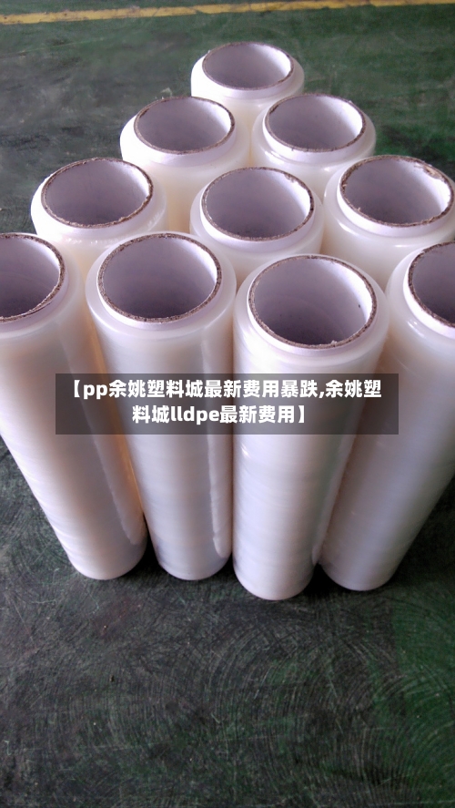 【pp余姚塑料城最新费用暴跌,余姚塑料城lldpe最新费用】-第2张图片