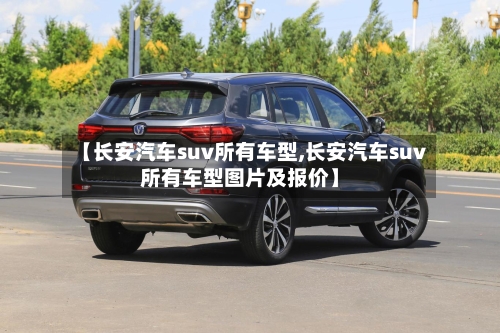 【长安汽车suv所有车型,长安汽车suv所有车型图片及报价】