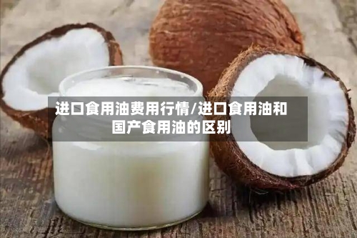 进口食用油费用行情/进口食用油和国产食用油的区别