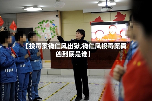 【投毒案钱仁风出狱,钱仁凤投毒案真凶到底是谁】