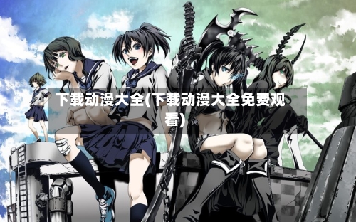 下载动漫大全(下载动漫大全免费观看)-第2张图片