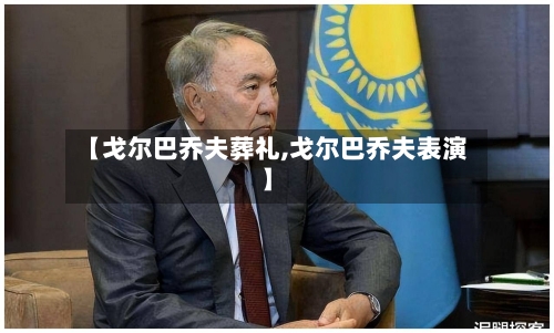 【戈尔巴乔夫葬礼,戈尔巴乔夫表演】-第2张图片