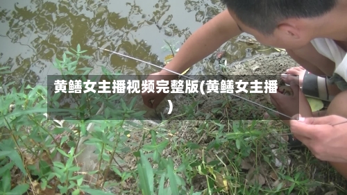 黄鳝女主播视频完整版(黄鳝女主播)