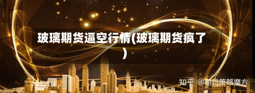 玻璃期货逼空行情(玻璃期货疯了)-第2张图片