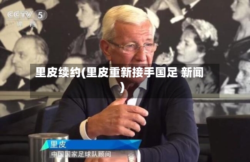 里皮续约(里皮重新接手国足 新闻)