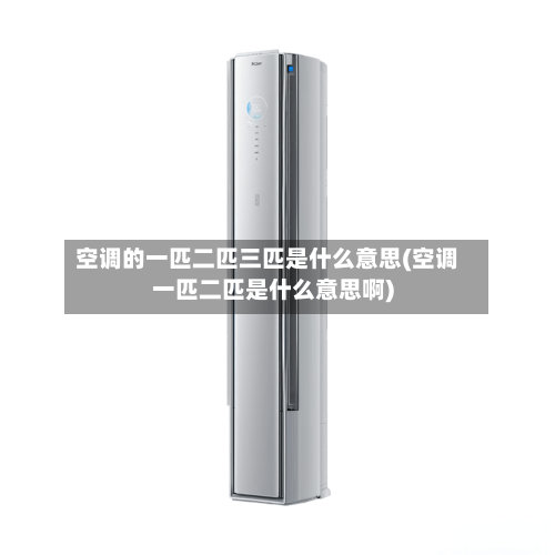 空调的一匹二匹三匹是什么意思(空调一匹二匹是什么意思啊)-第3张图片