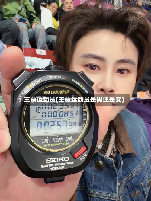 王蒙运动员(王蒙运动员是男还是女)-第2张图片