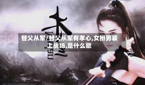 替父从军/替父从军有孝心,女扮男装上战场,是什么歌