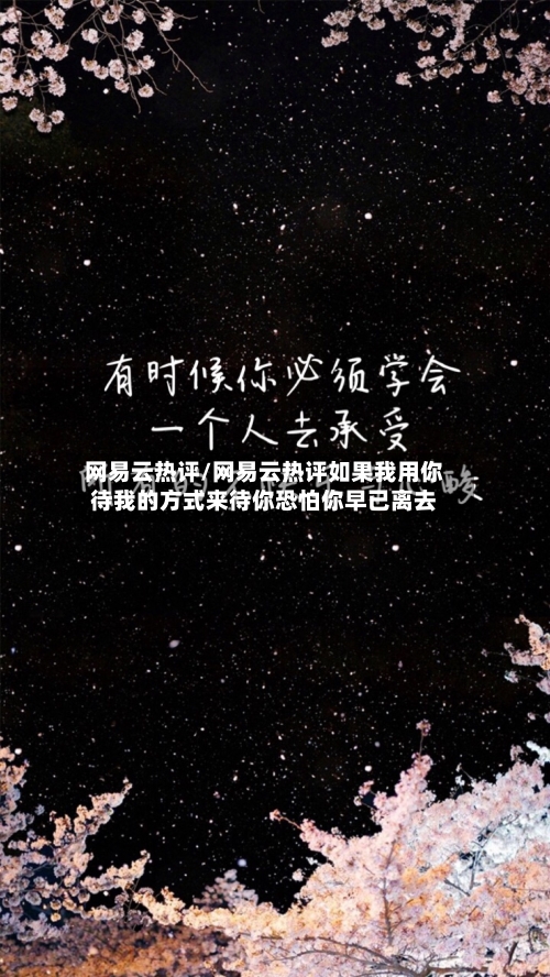 网易云热评/网易云热评如果我用你待我的方式来待你恐怕你早已离去