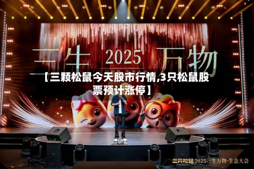 【三颗松鼠今天股市行情,3只松鼠股票预计涨停】-第2张图片