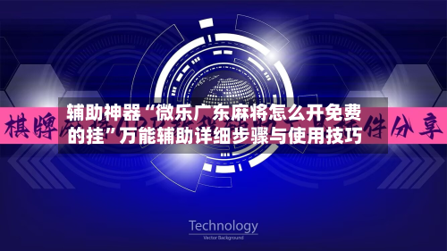 辅助神器“微乐广东麻将怎么开免费的挂”万能辅助详细步骤与使用技巧