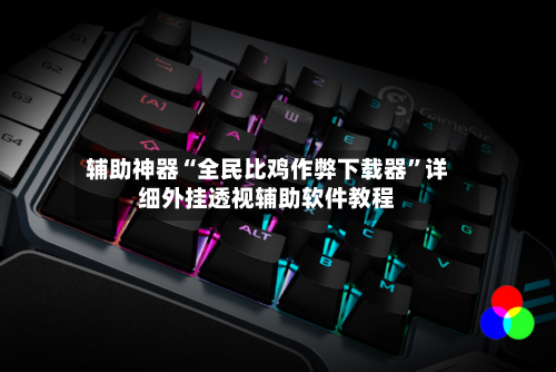 辅助神器“全民比鸡作弊下载器”详细外挂透视辅助软件教程-第2张图片
