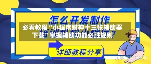 必看教程“小程序财神十三张辅助器下载”掌握辅助功能必胜规则-第3张图片